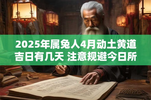 2025年属兔人4月动土黄道吉日有几天 注意规避今日所冲