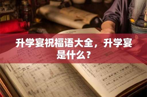 升学宴祝福语大全，升学宴是什么？