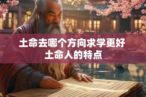 土命去哪个方向求学更好 土命人的特点
