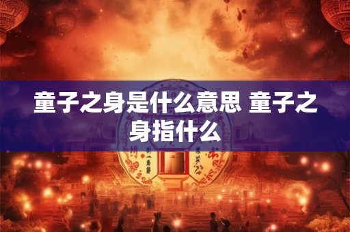 童子之身是什么意思 童子之身指什么