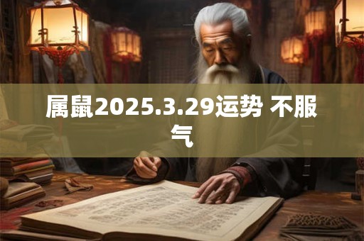 属鼠2025.3.29运势 不服气