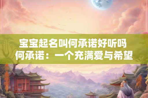 宝宝起名叫何承诺好听吗 何承诺：一个充满爱与希望的名字