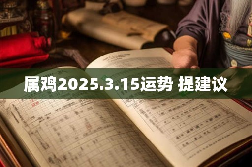 属鸡2025.3.15运势 提建议