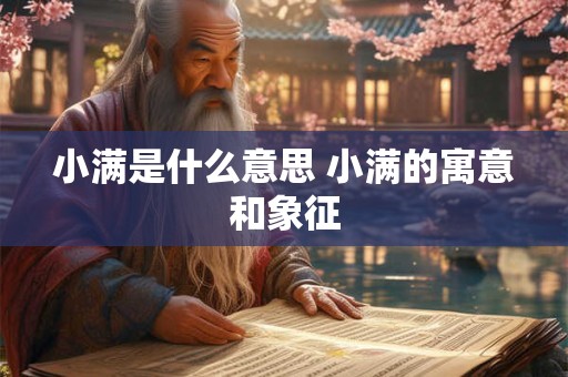 小满是什么意思 小满的寓意和象征 小满是什么意思 小满的寓意和象征