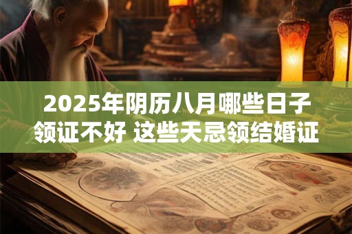 2026年阴历八月哪些日子领证不好 这些天忌领结婚证
