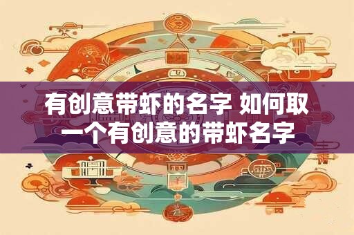 有创意带虾的名字 如何取一个有创意的带虾名字