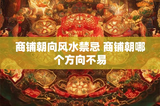 商铺朝向风水禁忌 商铺朝哪个方向不易