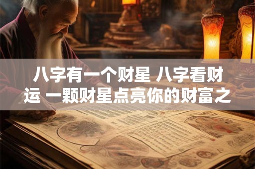 八字有一个财星 八字看财运 一颗财星点亮你的财富之路