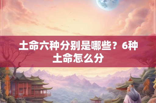 土命六种分别是哪些？6种土命怎么分