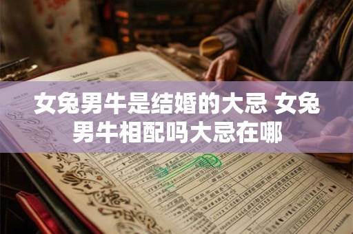 女兔男牛是结婚的大忌 女兔男牛相配吗大忌在哪