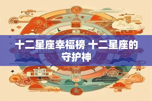 十二星座幸福榜 十二星座的守护神 十二星座幸福榜 十二星座的守护神