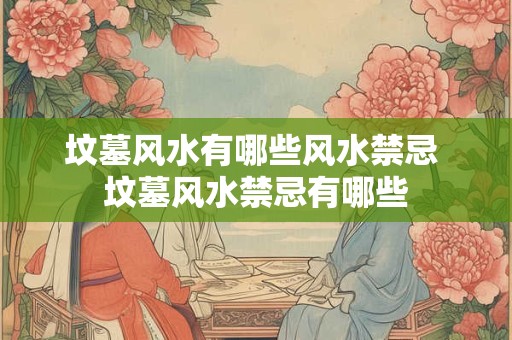 坟墓风水有哪些风水禁忌 坟墓风水禁忌有哪些
