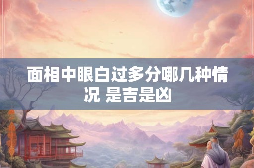 面相中眼白过多分哪几种情况 是吉是凶