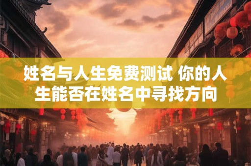 姓名与人生免费测试 你的人生能否在姓名中寻找方向