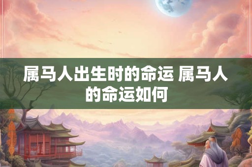 属马人出生时的命运 属马人的命运如何