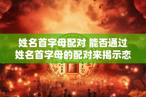 姓名首字母配对 能否通过姓名首字母的配对来揭示恋爱关系