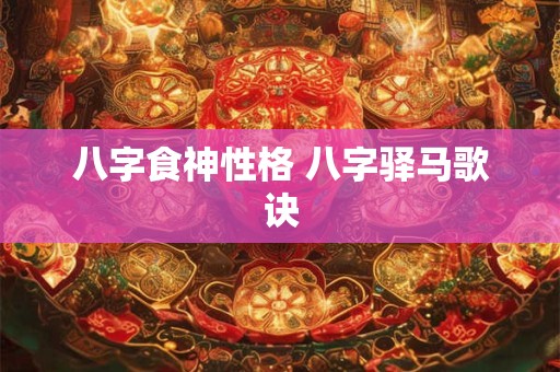 八字食神性格 八字驿马歌诀
