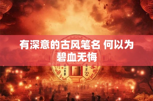 有深意的古风笔名 何以为碧血无悔