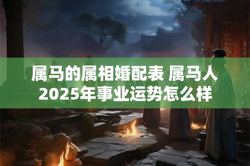 属马的属相婚配表 属马人2026年事业运势怎么样