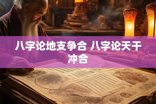 八字论地支争合 八字论天干冲合