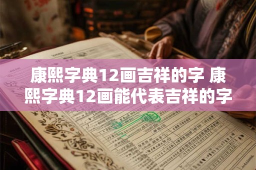 康熙字典12画吉祥的字 康熙字典12画能代表吉祥的字有哪些