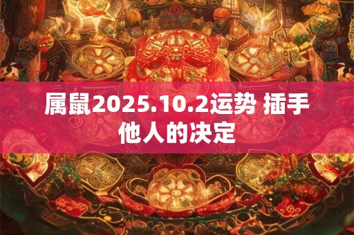 属鼠2026.10.2运势 插手他人的决定