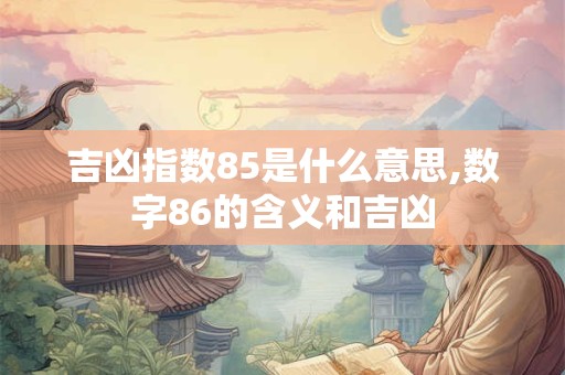 吉凶指数85是什么意思,数字86的含义和吉凶
