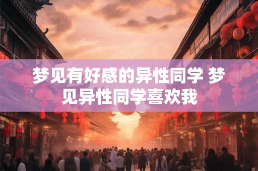 梦见有好感的异性同学 梦见异性同学喜欢我