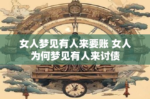 女人梦见有人来要账 女人为何梦见有人来讨债