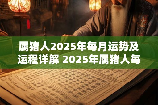 属猪人2026年每月运势及运程详解 2026年属猪人每月运势如何