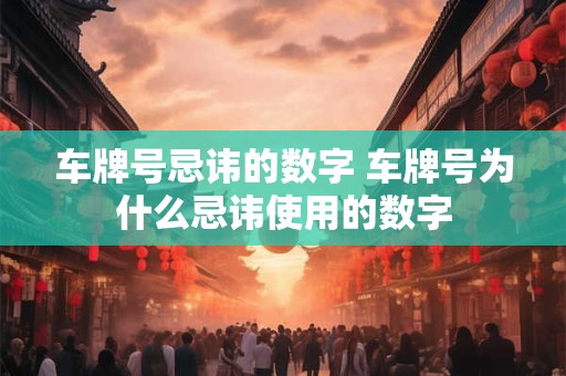 车牌号忌讳的数字 车牌号为什么忌讳使用的数字