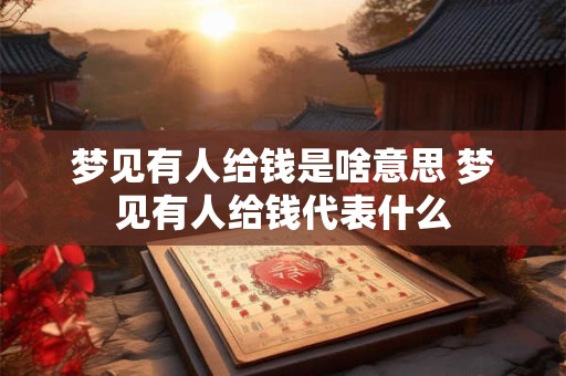 梦见有人给钱是啥意思 梦见有人给钱代表什么