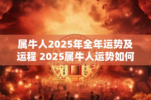 属牛人2025年全年运势及运程 2025属牛人运势如何
