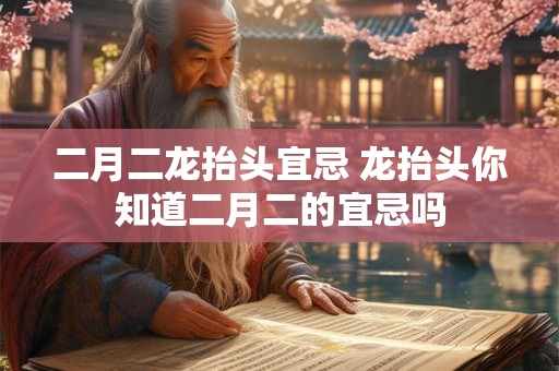 二月二龙抬头宜忌 龙抬头你知道二月二的宜忌吗