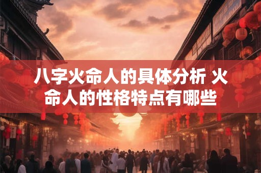 八字火命人的具体分析 火命人的性格特点有哪些