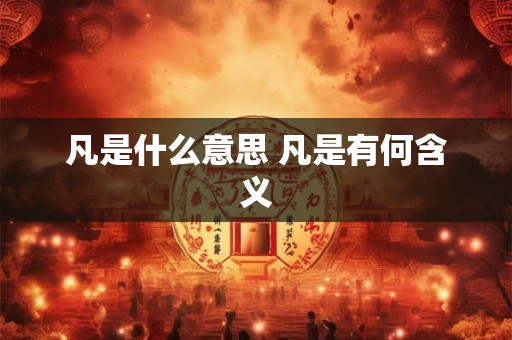 凡是什么意思 凡是有何含义