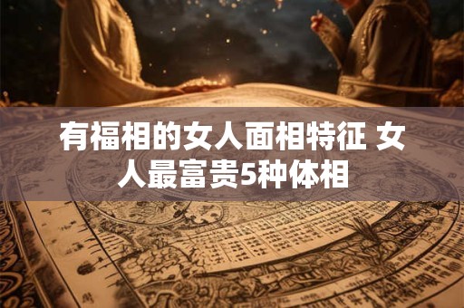 有福相的女人面相特征 女人最富贵5种体相