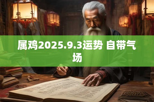属鸡2025.9.3运势 自带气场