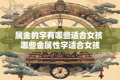 属金的字有哪些适合女孩 哪些金属性字适合女孩