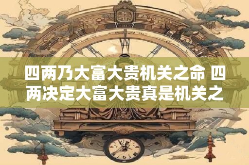 四两乃大富大贵机关之命 四两决定大富大贵真是机关之命