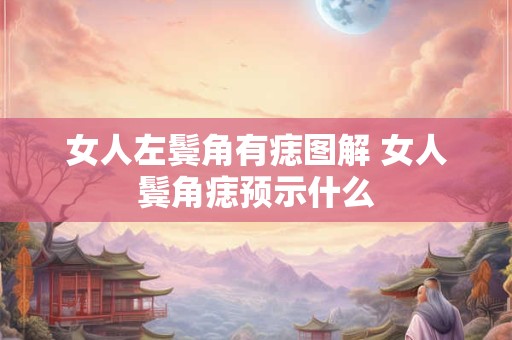女人左鬓角有痣图解 女人鬓角痣预示什么