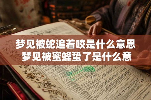 梦见被蛇追着咬是什么意思 梦见被蜜蜂蛰了是什么意思 梦见被蛇追着咬是什么意思 梦见被蜜蜂蛰了是什么意思