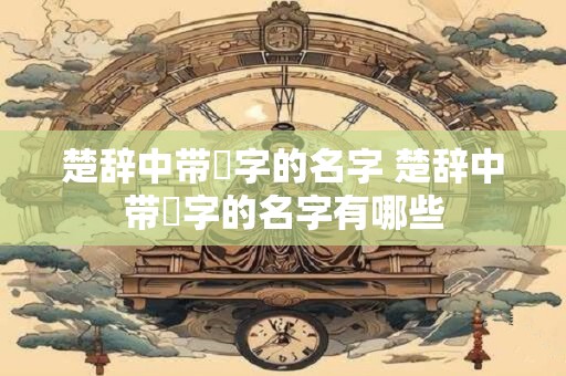 楚辞中带璟字的名字 楚辞中带璟字的名字有哪些