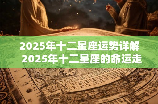 2025年十二星座运势详解  2025年十二星座的命运走势如何