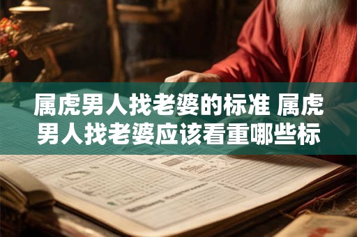 属虎男人找老婆的标准 属虎男人找老婆应该看重哪些标准