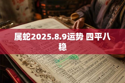 属蛇2025.8.9运势 四平八稳