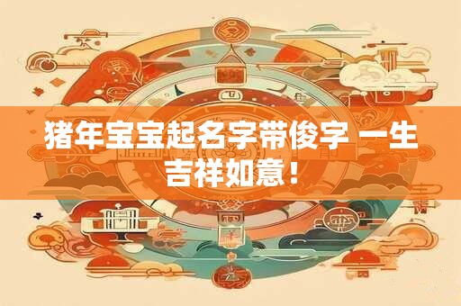 猪年宝宝起名字带俊字 一生吉祥如意！