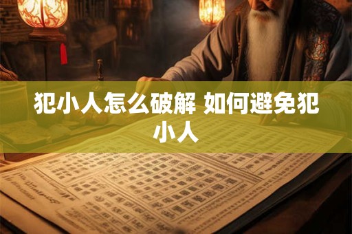 犯小人怎么破解 如何避免犯小人