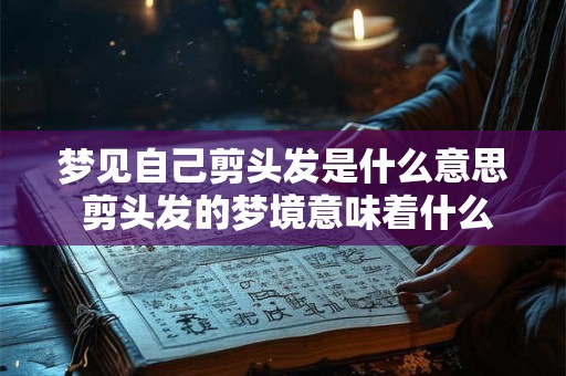 梦见自己剪头发是什么意思 剪头发的梦境意味着什么