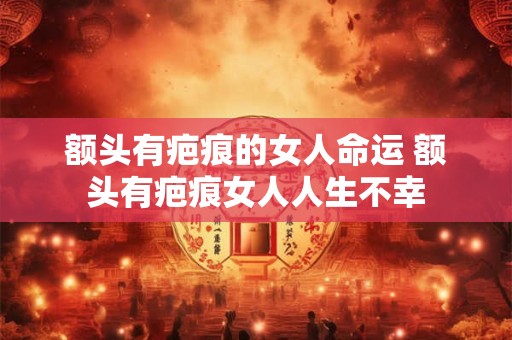 额头有疤痕的女人命运 额头有疤痕女人人生不幸